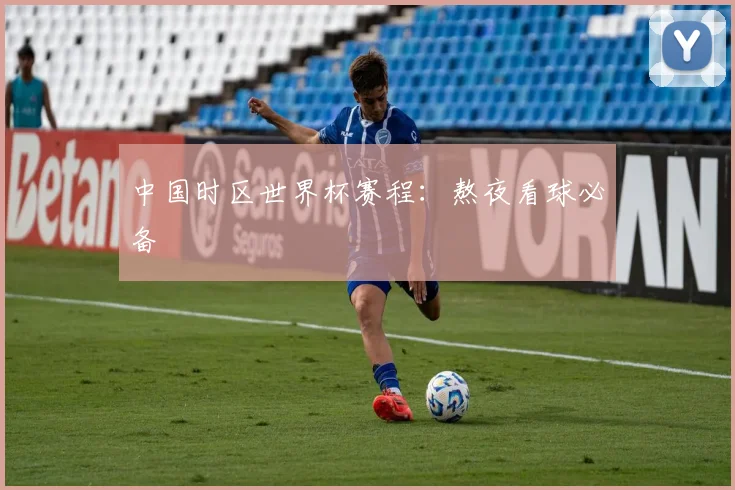 中国时区世界杯赛程：熬夜看球必备