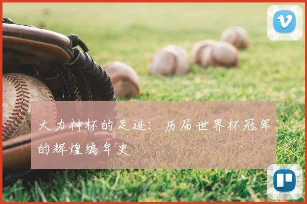 大力神杯的足迹：历届世界杯冠军的辉煌编年史