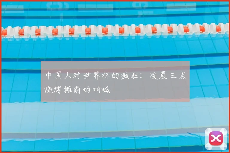 中国人对世界杯的疯狂:凌晨三点烧烤摊前的呐喊