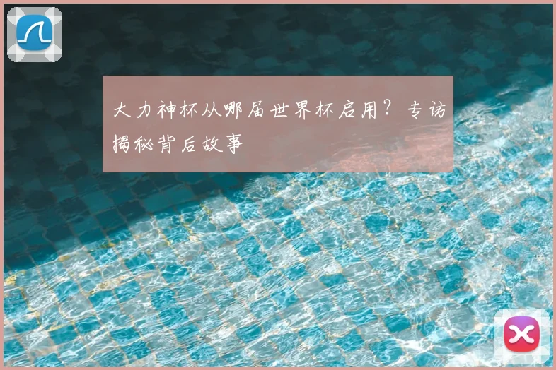 大力神杯从哪届世界杯启用？专访揭秘背后故事