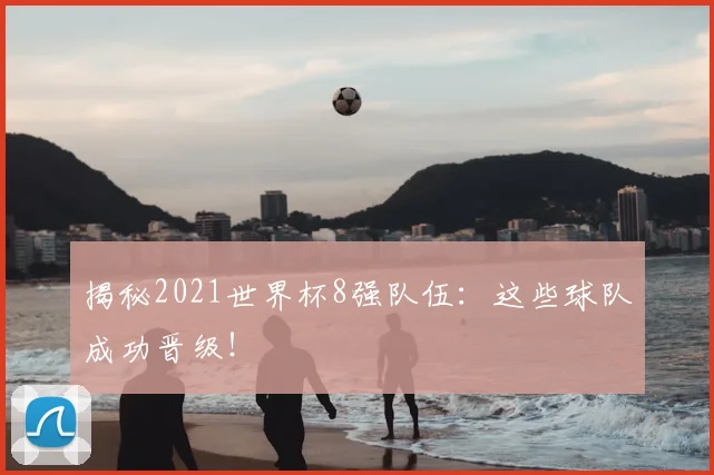揭秘2021世界杯8强队伍:这些球队成功晋级!