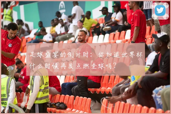 足球盛宴的倒计时：你知道世界杯什么时候再度点燃全球吗？