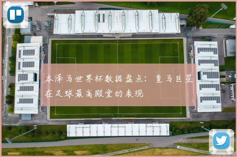 本泽马世界杯数据盘点：皇马巨星在足球最高殿堂的表现