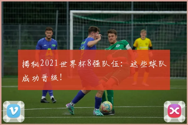 揭秘2021世界杯8强队伍:这些球队成功晋级!