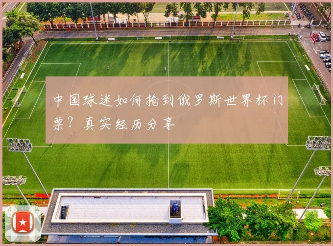 中国球迷如何抢到俄罗斯世界杯门票？真实经历分享