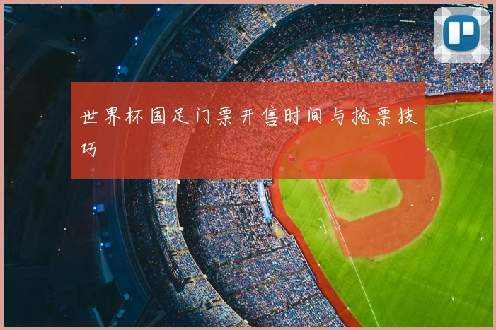 世界杯国足门票开售时间与抢票技巧