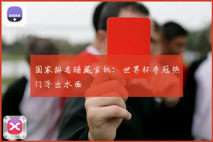 国家排名暗藏玄机：世界杯夺冠热门浮出水面