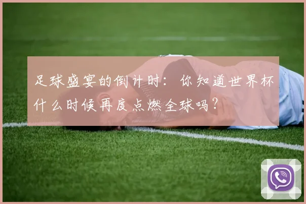 足球盛宴的倒计时：你知道世界杯什么时候再度点燃全球吗？