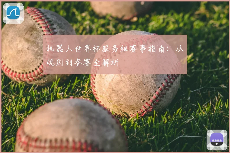 机器人世界杯服务组赛事指南：从规则到参赛全解析