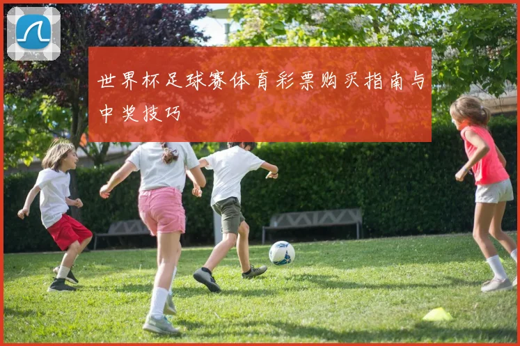 世界杯足球赛体育彩票购买指南与中奖技巧