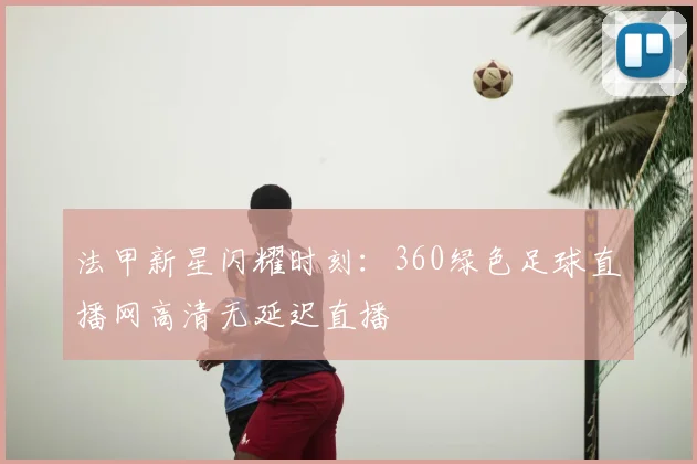 法甲新星闪耀时刻：360绿色足球直播网高清无延迟直播