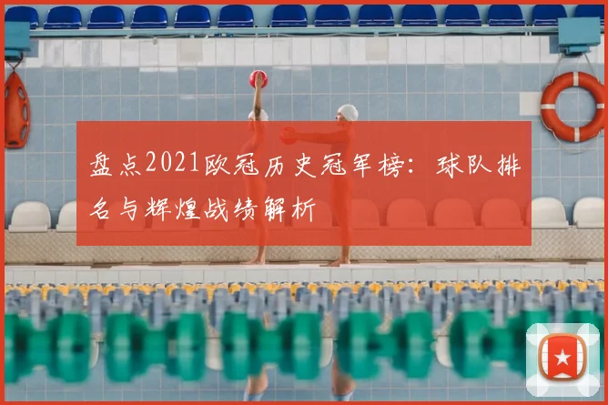 盘点2021欧冠历史冠军榜：球队排名与辉煌战绩解析