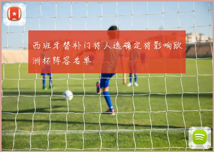 西班牙替补门将人选确定将影响欧洲杯阵容名单