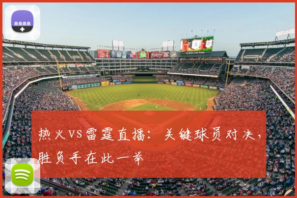 热火vs雷霆直播：关键球员对决，胜负手在此一举