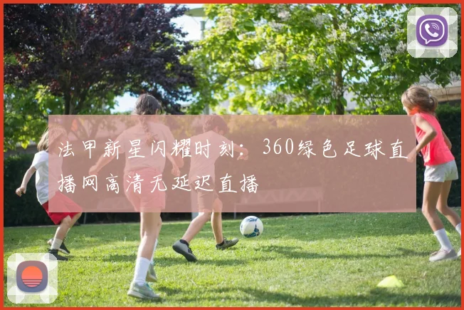 法甲新星闪耀时刻：360绿色足球直播网高清无延迟直播