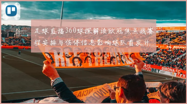 足球直播360球探解读欧冠焦点战赛程安排与伤停信息影响球队首发计划