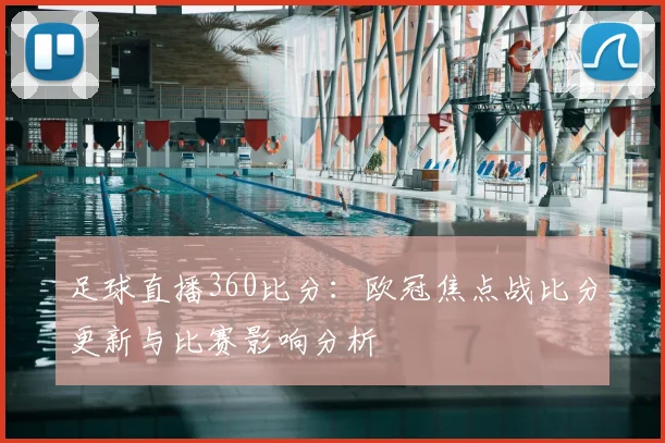 足球直播360比分：欧冠焦点战比分更新与比赛影响分析
