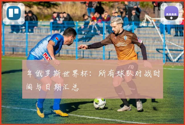 年俄罗斯世界杯：所有球队对战时间与日期汇总