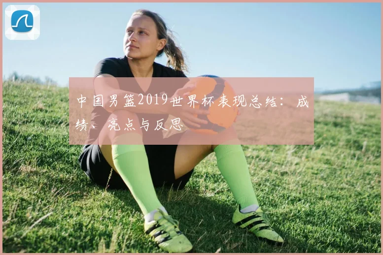 中国男篮2019世界杯表现总结：成绩、亮点与反思